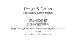Design & Fiction
speculative turn in design
設計與虛構
設計中的推測轉向
Rung-Huei Liang, NTUSF (National Taiwan University of Science Fiction)
梁容輝
國立台灣科幻大學 工商業幻想系
 