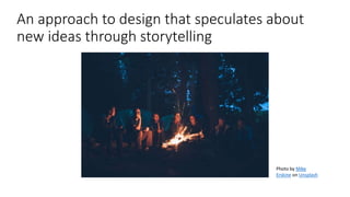 An approach to design that speculates about
new ideas through storytelling
Photo by Mike
Erskine on Unsplash