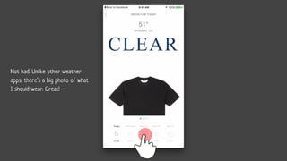 Not bad. Unlike other weather
apps, there’s a big photo of what
I should wear. Great!
 