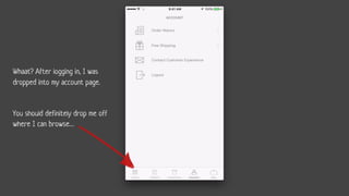 Whaat? After logging in, I was
dropped into my account page.
You should definitely drop me off
where I can browse…
 