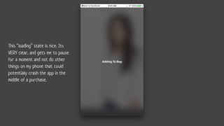 This “loading” state is nice. Its
VERY clear, and gets me to pause
for a moment and not do other
things on my phone that could
potentially crash the app in the
middle of a purchase.
 