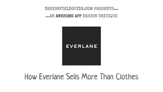 How Everlane Sells More Than Clothes
DESIGNFIELDGUIDE.COM PRESENTS...
...AN AWESOME APP DESIGN CRITIQUE
 