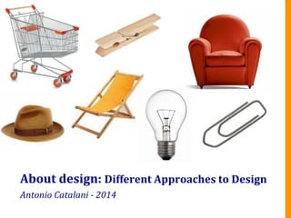 About	
  design:	
  Different	
  Approaches	
  to	
  Design	
  
Antonio	
  Catalani	
  -­‐	
  2014	
  
 