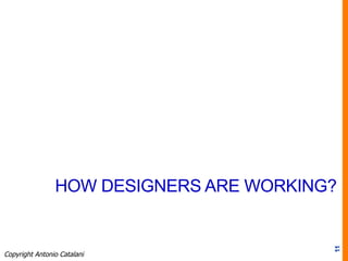 HOW DESIGNERS ARE WORKING?
11
Copyright Antonio Catalani
 