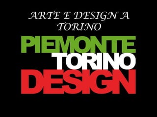 ARTE E DESIGN A
TORINO
 