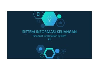 SISTEM INFORMASI KEUANGAN
Financial Information System
#1
 