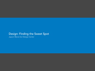 Design - Finding the Sweet Spot