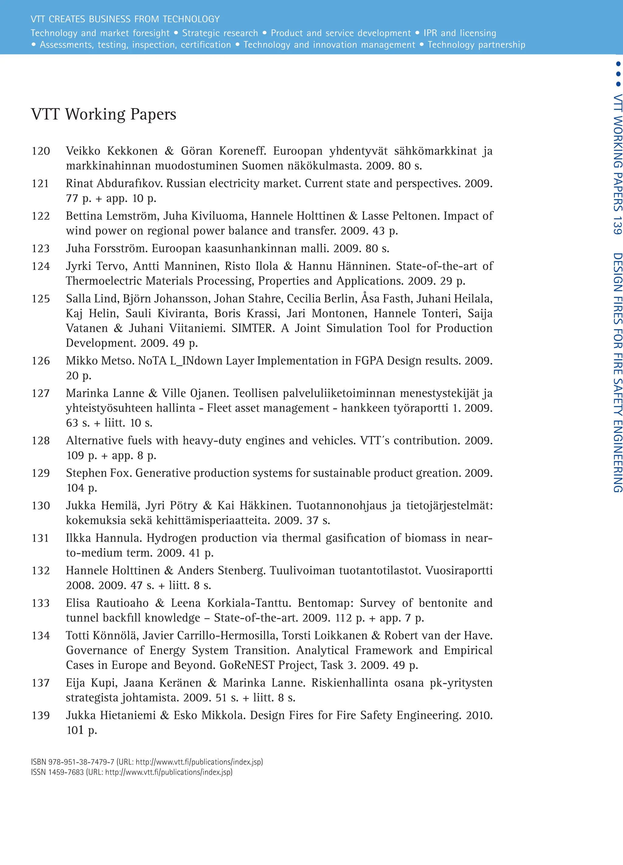 VTT CREATES BUSINESS FROM TECHNOLOGY

Technology and market foresight • Strategic research • Product and service development • IPR and licensing
• Assessments, testing, inspection, certification • Technology and innovation management • Technology partnership
•
•
•  VTT
WORKING
PAPERS
139     DESIGN
FIRES
FOR
FIRE
SAFETY
ENGINEERING
ISBN 978-951-38-7479-7 (URL: http://www.vtt.fi/publications/index.jsp)
ISSN 1459-7683 (URL: http://www.vtt.fi/publications/index.jsp)
Jukka Hietaniemi  Esko Mikkola
Design Fires for Fire Safety
Engineering
VTT Working Papers
120 Veikko Kekkonen  Göran Koreneff. Euroopan yhdentyvät sähkömarkkinat ja
markkinahinnan muodostuminen Suomen näkökulmasta. 2009. 80 s.
121 Rinat Abdurafikov. Russian electricity market. Current state and perspectives. 2009.
77 p. + app. 10 p.
122 Bettina Lemström, Juha Kiviluoma, Hannele Holttinen  Lasse Peltonen. Impact of
wind power on regional power balance and transfer. 2009. 43 p.
123 Juha Forsström. Euroopan kaasunhankinnan malli. 2009. 80 s.
124 Jyrki Tervo, Antti Manninen, Risto Ilola  Hannu Hänninen. State-of-the-art of
Thermoelectric Materials Processing, Properties and Applications. 2009. 29 p.
125 Salla Lind, Björn Johansson, Johan Stahre, Cecilia Berlin, Åsa Fasth, Juhani Heilala,
Kaj Helin, Sauli Kiviranta, Boris Krassi, Jari Montonen, Hannele Tonteri, Saija
Vatanen  Juhani Viitaniemi. SIMTER. A Joint Simulation Tool for Production
Development. 2009. 49 p.
126 Mikko Metso. NoTA L_INdown Layer Implementation in FGPA Design results. 2009.
20 p.
127 Marinka Lanne  Ville Ojanen. Teollisen palveluliiketoiminnan menestystekijät ja
yhteistyösuhteen hallinta - Fleet asset management - hankkeen työraportti 1. 2009.
63 s. + liitt. 10 s.
128 Alternative fuels with heavy-duty engines and vehicles. VTT´s contribution. 2009.
109 p. + app. 8 p.
129 Stephen Fox. Generative production systems for sustainable product greation. 2009.
104 p.
130 Jukka Hemilä, Jyri Pötry  Kai Häkkinen. Tuotannonohjaus ja tietojärjestelmät:
kokemuksia sekä kehittämisperiaatteita. 2009. 37 s.
131 Ilkka Hannula. Hydrogen production via thermal gasification of biomass in near-
to-medium term. 2009. 41 p.
132 Hannele Holttinen  Anders Stenberg. Tuulivoiman tuotantotilastot. Vuosiraportti
2008. 2009. 47 s. + liitt. 8 s.
133 Elisa Rautioaho  Leena Korkiala-Tanttu. Bentomap: Survey of bentonite and
tunnel backfill knowledge – State-of-the-art. 2009. 112 p. + app. 7 p.
134 Totti Könnölä, Javier Carrillo-Hermosilla, Torsti Loikkanen  Robert van der Have.
Governance of Energy System Transition. Analytical Framework and Empirical
Cases in Europe and Beyond. GoReNEST Project, Task 3. 2009. 49 p.
137 Eija Kupi, Jaana Keränen  Marinka Lanne. Riskienhallinta osana pk-yritysten
strategista johtamista. 2009. 51 s. + liitt. 8 s.
139 Jukka Hietaniemi  Esko Mikkola. Design Fires for Fire Safety Engineering. 2010.
101 p.
VTT WORKING PAPERS 139
 