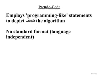 James Tam
Pseudo-Code
Employs 'programming-like' statements
to depict ‫تصف‬ the algorithm
No standard format (language
independent)
 