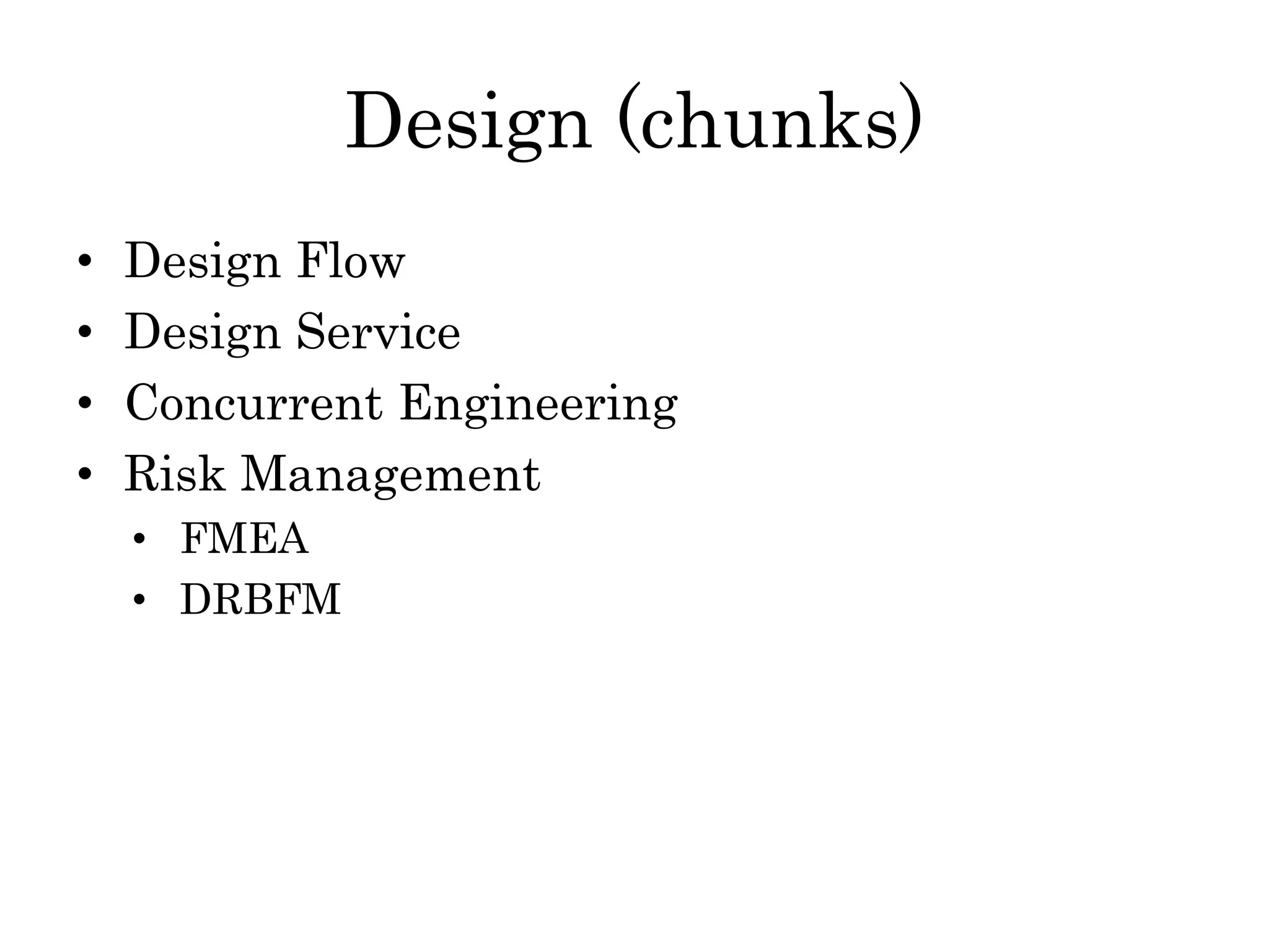 Design (chunks)
• Design Flow
• Design Service
• Concurrent Engineering
• Risk Management
• FMEA
• DRBFM
 
