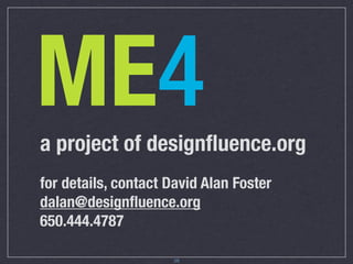 ME4
a project of designﬂuence.org
for details, contact David Alan Foster
dalan@designﬂuence.org
650.444.4787

                     28
 
