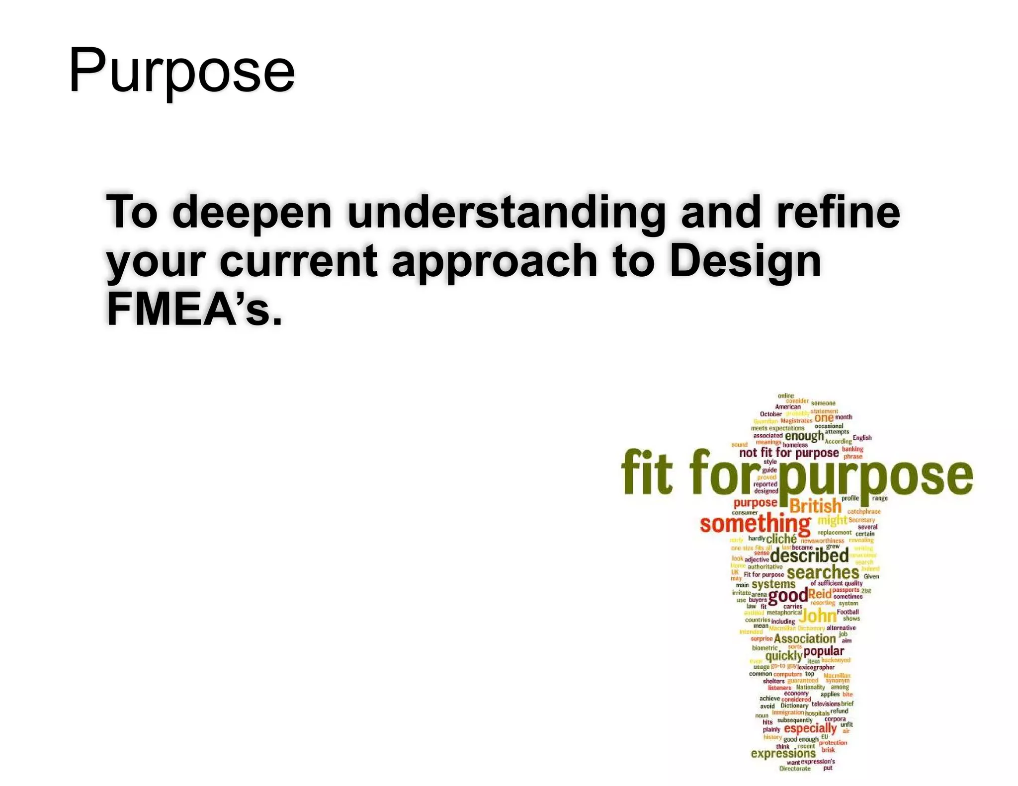 Purpose
To deepen understanding and refine
your current approach to Design
FMEA’s.
 
