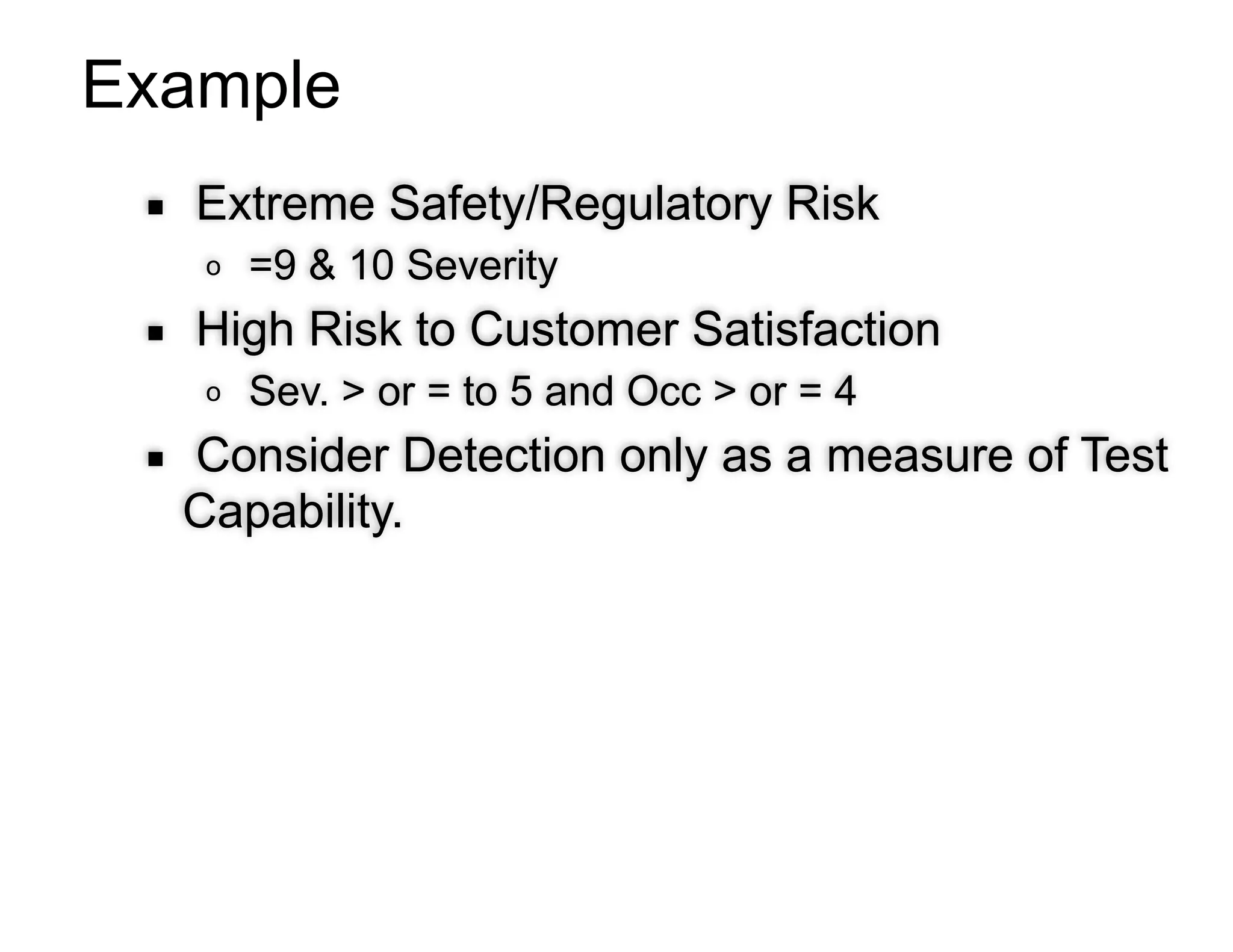 Example
▪ Extreme Safety/Regulatory Risk
o =9 & 10 Severity
▪ High Risk to Customer Satisfaction
o Sev. > or = to 5 and Occ > or = 4
▪ Consider Detection only as a measure of Test
Capability.
 