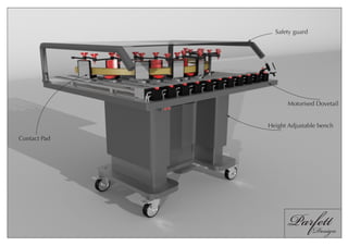 Safety guard




                    Motorised Dovetail


              Height Adjustable bench

Contact Pad




                     Parfett
                        Design
 