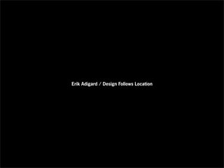 Erik Adigard / Design Follows Location
 