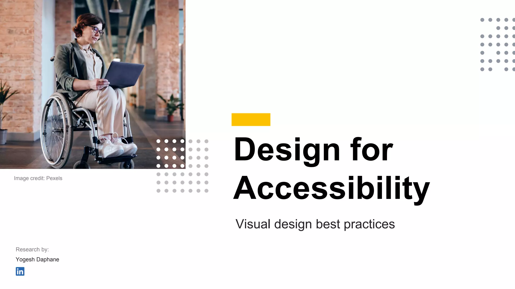 Design for
Accessibility
Visual design best practices
Research by:
Yogesh Daphane
Image credit: Pexels
 