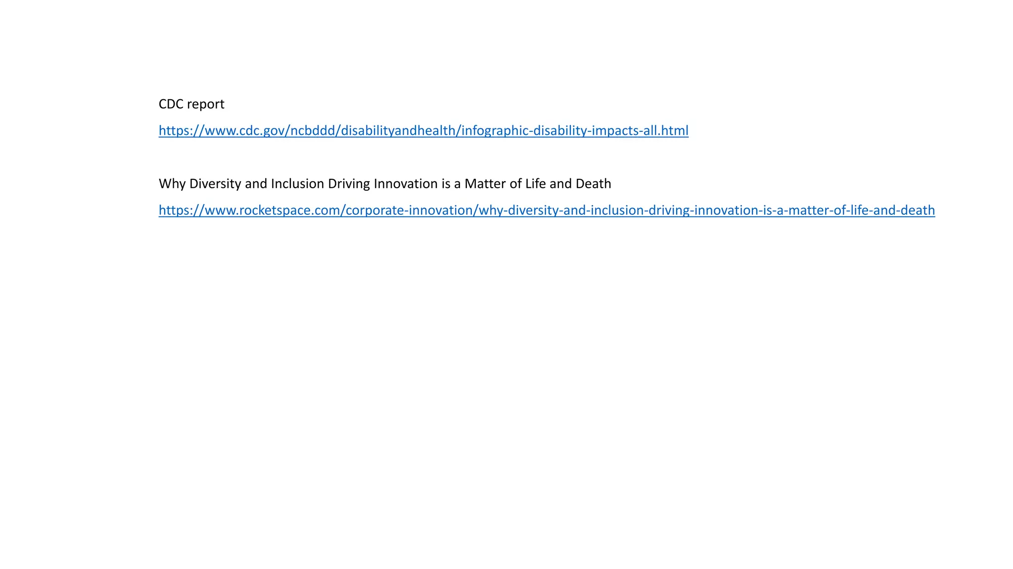 CDC report
https://www.cdc.gov/ncbddd/disabilityandhealth/infographic-disability-impacts-all.html
Why Diversity and Inclusion Driving Innovation is a Matter of Life and Death
https://www.rocketspace.com/corporate-innovation/why-diversity-and-inclusion-driving-innovation-is-a-matter-of-life-and-death
 