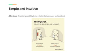 Simple and intuitive
Affordance: An action possibility in the relation between user and an object.
 