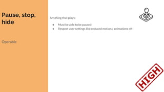 Pause, stop,
hide
Operable
Anything that plays:
● Must be able to be paused
● Respect user settings like reduced motion / animations off
 