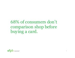 68% of consumers don’t 
comparison shop before 
buying a card. 
1 
 