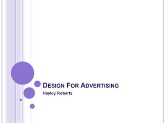 DESIGN FOR ADVERTISING 
Hayley Roberts 
 
