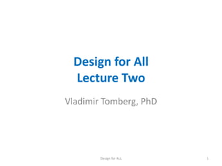Design for All
Lecture Two
Vladimir Tomberg, PhD

Design for ALL

1

 