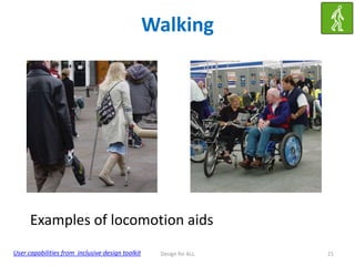 Walking

Examples of locomotion aids
User capabilities from inclusive design toolkit

Design for ALL

21

 