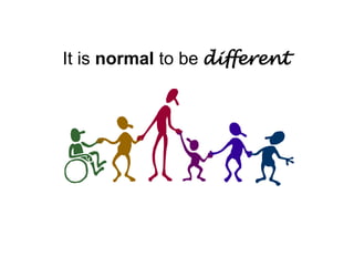 It is normal to be different

 