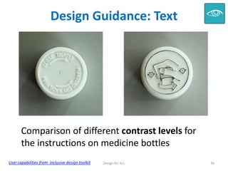 Design Guidance: Text

Comparison of different contrast levels for
the instructions on medicine bottles
User capabilities from inclusive design toolkit

Design for ALL

36

 