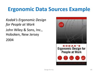 Ergonomic Data Sources Example
Kodak’s Ergonomic Design
for People at Work
John Wiley & Sons, Inc.,
Hoboken, New Jersey
2004

Design for ALL

60

 
