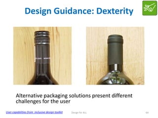 Design Guidance: Dexterity

Alternative packaging solutions present different
challenges for the user
User capabilities from inclusive design toolkit

Design for ALL

64

 