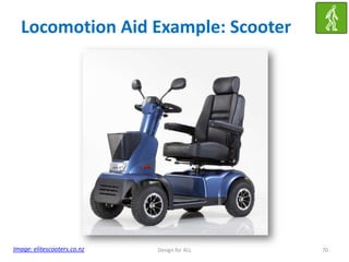 Locomotion Aid Example: Scooter

Image: elitescooters.co.nz

Design for ALL

70

 