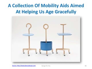 A Collection Of Mobility Aids Aimed
At Helping Us Age Gracefully

Source: http://www.fastcodesign.com

Design for ALL

80

 
