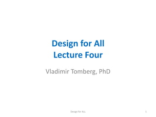 Design for All
Lecture Four
Vladimir Tomberg, PhD

Design for ALL

1

 