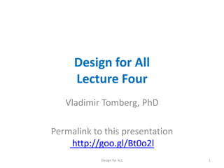 Design for All
Lecture Four
Vladimir Tomberg, PhD
Permalink to this presentation
http://goo.gl/Bt0o2l
Design for ALL 1
 
