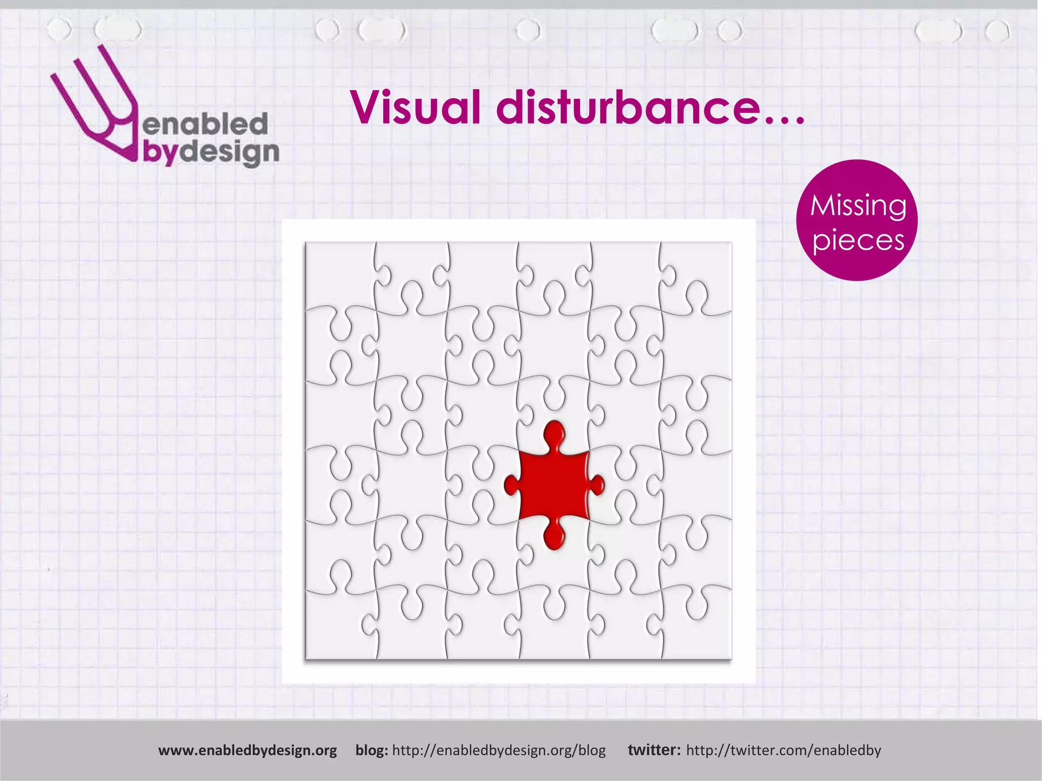 www .enabledbydesign.org  blog:  http://enabledbydesign.org/blog  twitter:  http://twitter.com/enabledby Missing pieces Visual disturbance… 