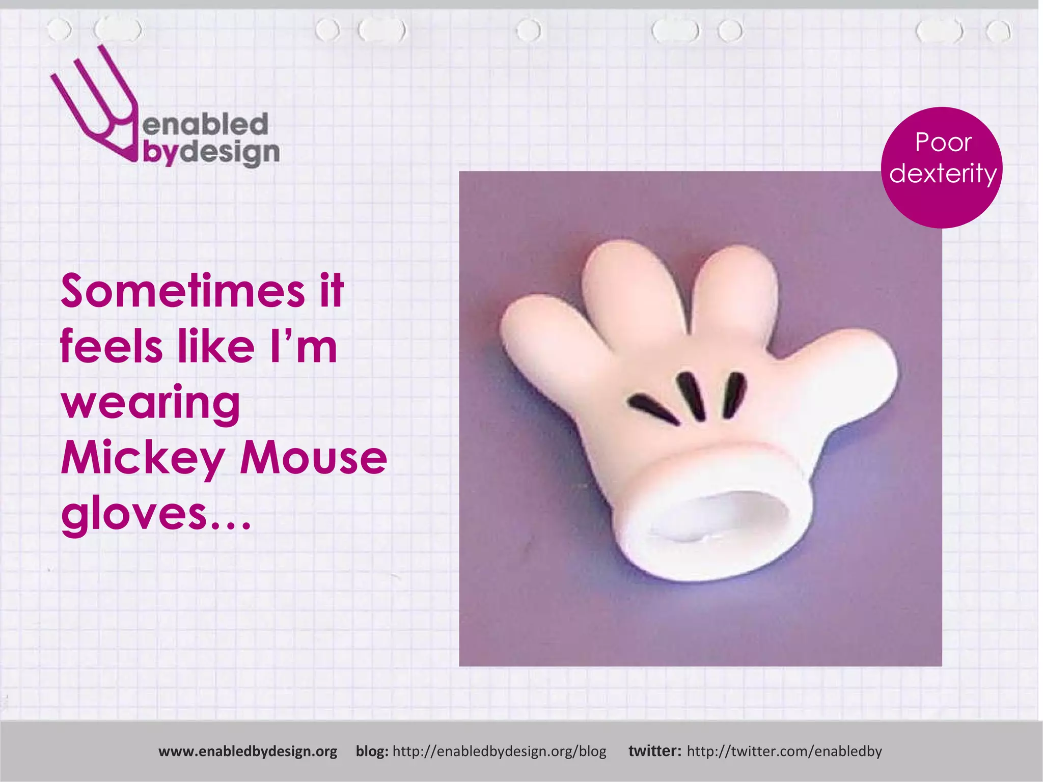 Sometimes it  feels like I’m  wearing  Mickey Mouse gloves… www .enabledbydesign.org  blog:  http://enabledbydesign.org/blog  twitter:  http://twitter.com/enabledby Poor dexterity 