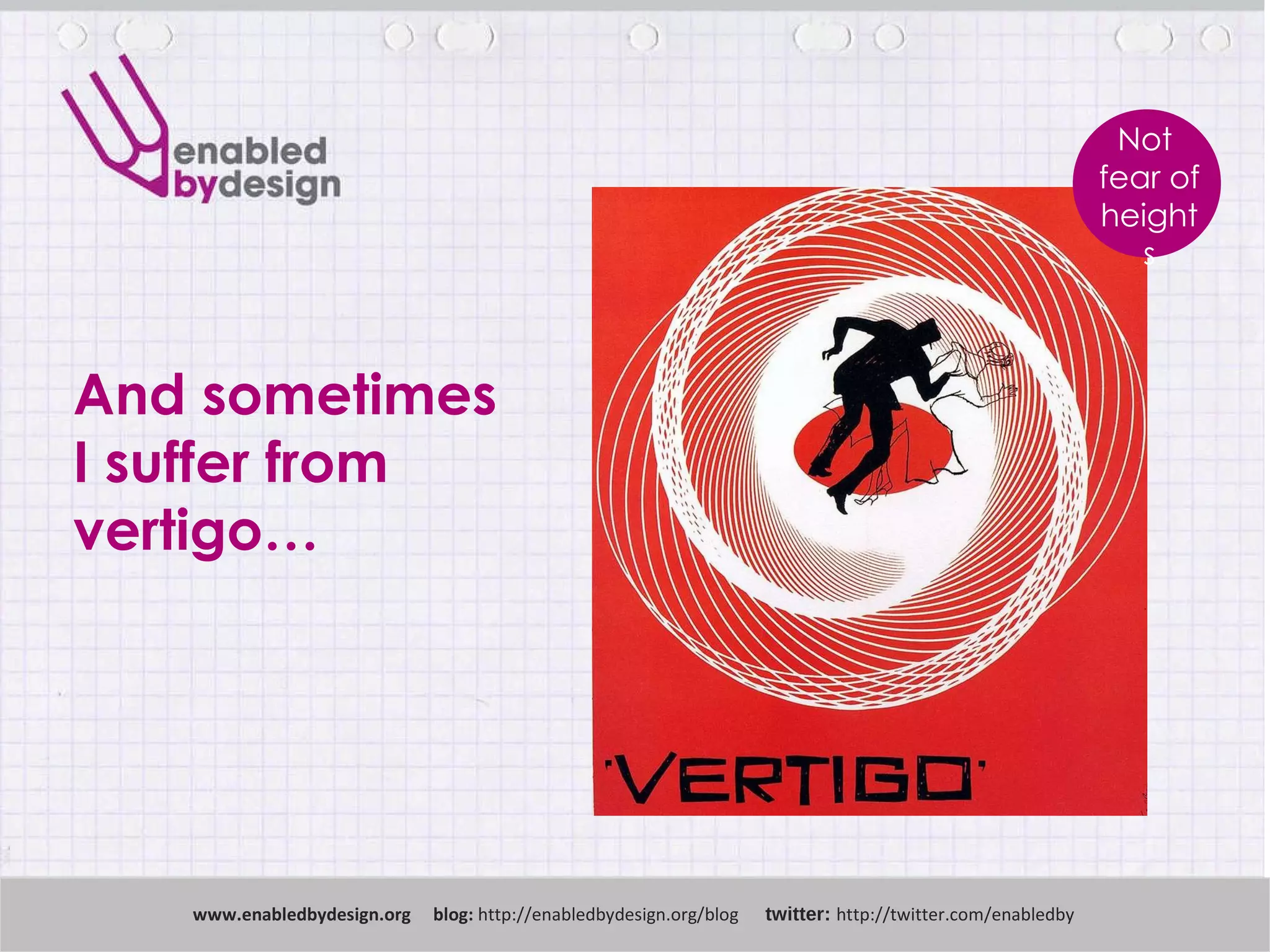 And sometimes  I suffer from vertigo… www .enabledbydesign.org  blog:  http://enabledbydesign.org/blog  twitter:  http://twitter.com/enabledby Not  fear of  heights 