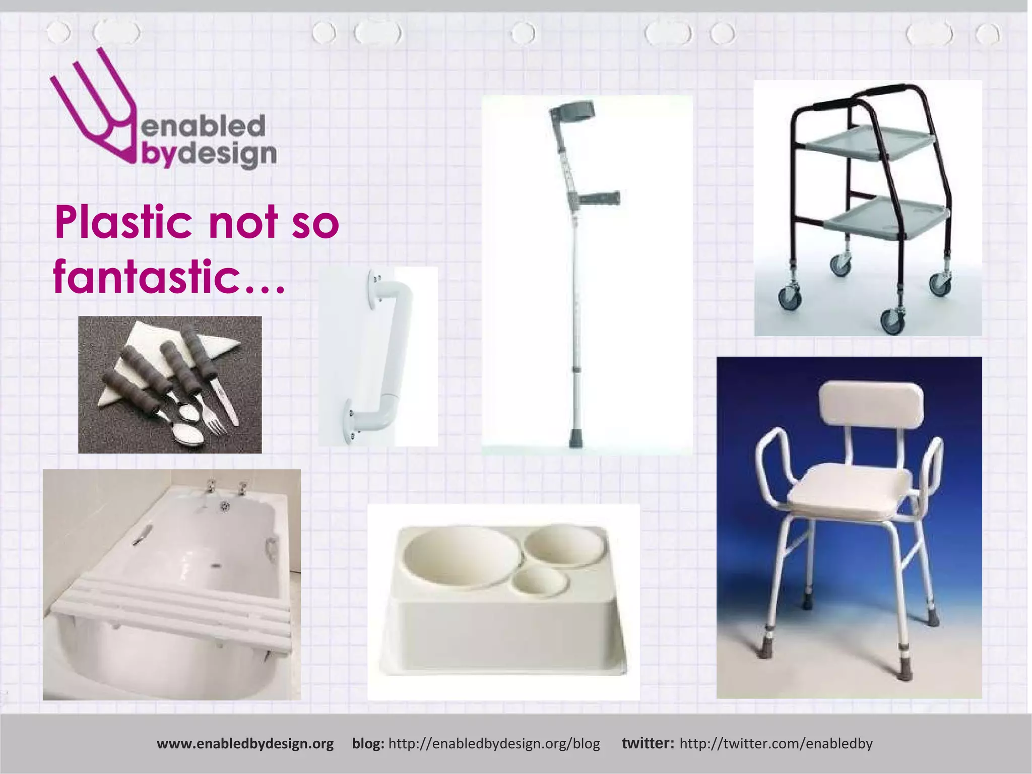 Plastic not so fantastic… www .enabledbydesign.org  blog:  http://enabledbydesign.org/blog  twitter:  http://twitter.com/enabledby 