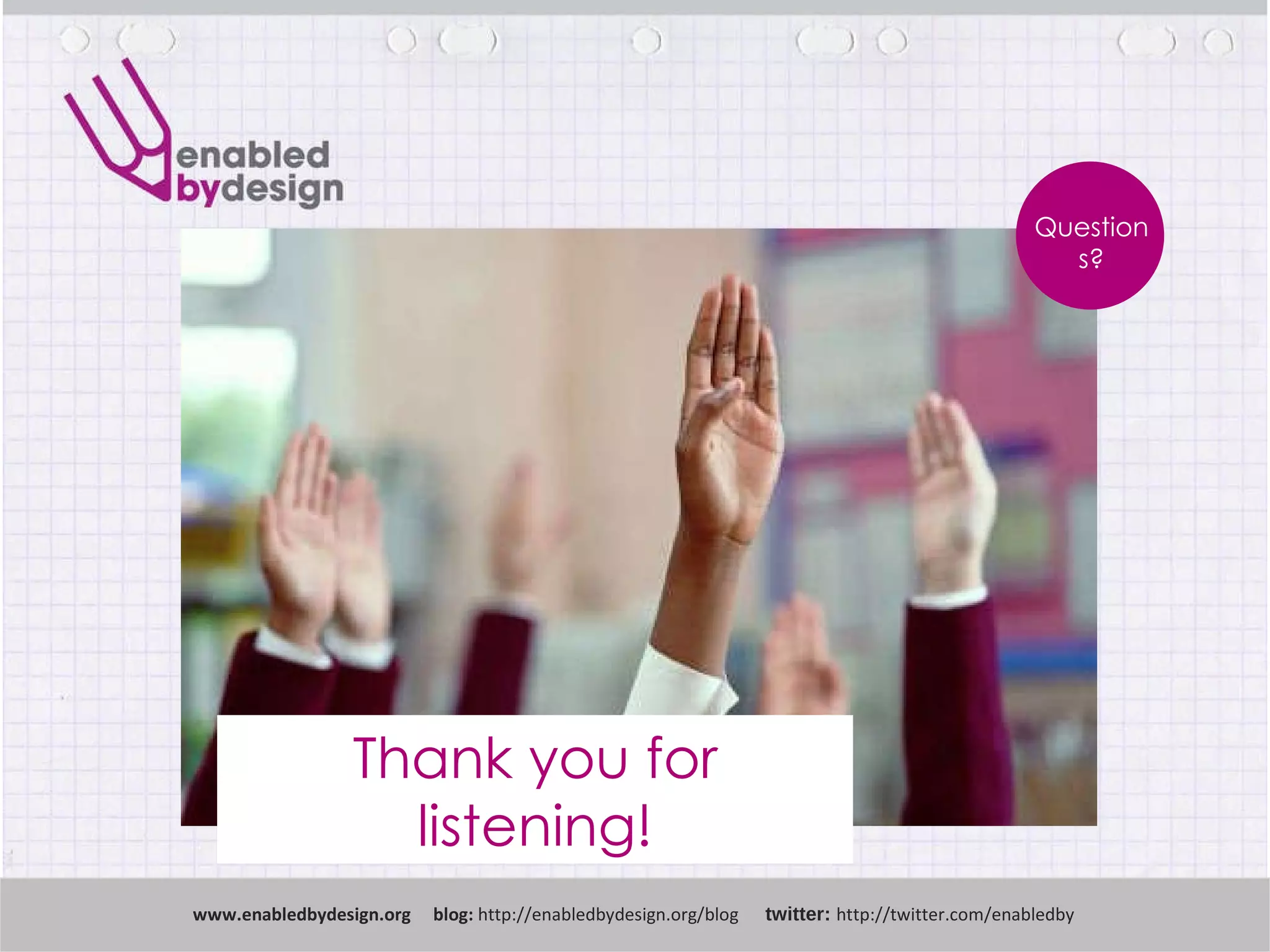 www .enabledbydesign.org  blog:  http://enabledbydesign.org/blog  twitter:  http://twitter.com/enabledby Questions? Thank you for listening! 