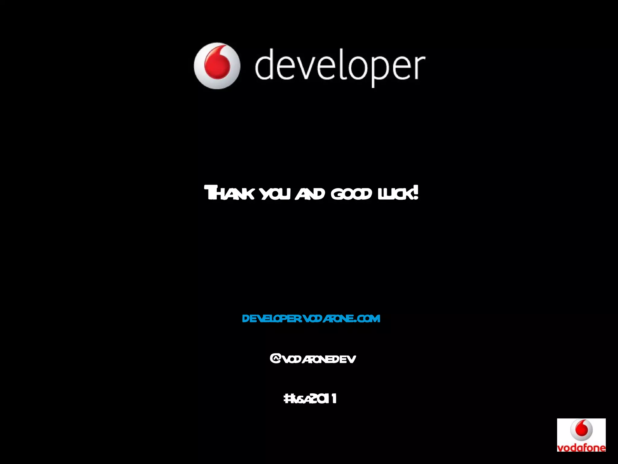 Thank you and good luck! developer.vodafone.com @vodafonedev #vsa2011 