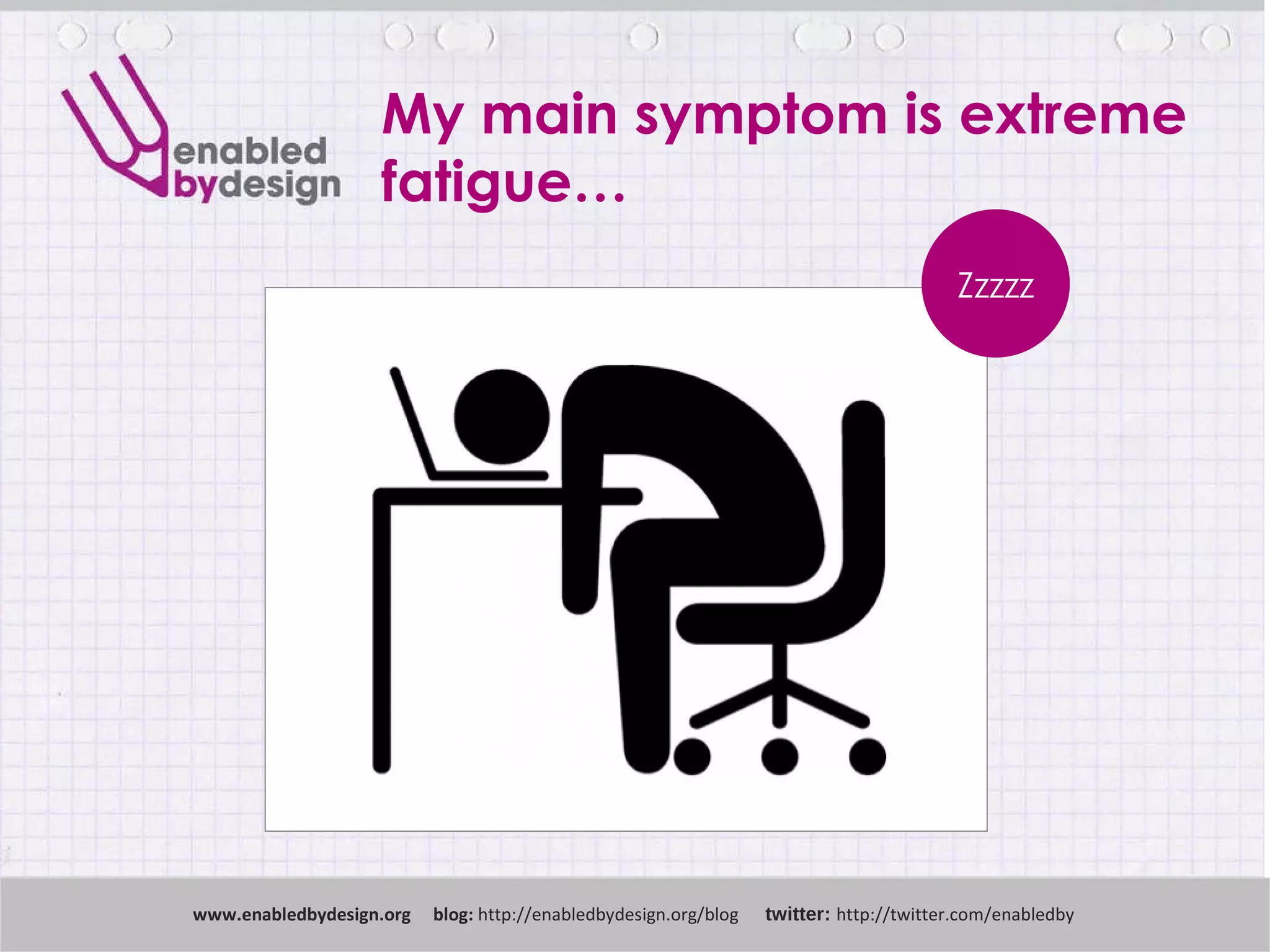 My main symptom is extreme fatigue… www .enabledbydesign.org  blog:  http://enabledbydesign.org/blog  twitter:  http://twitter.com/enabledby Zzzzz 
