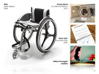 Able
Danilo Ragona	
2009
Coney Island
On_Ofﬁce Architettura	
2012
Voice stick
Sung Woo Park	
2008
Aﬀetta formaggio 
svedese
17
 