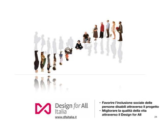 • Favorire l’inclusione sociale delle
persone disabili attraverso il progetto
• Migliorare la qualità della vita
attraverso il Design for All
24www.dfaitalia.it
 
