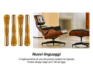 Nuovi linguaggi
Il miglioramento di uno strumento medico ha ispirato 

l'intero design dagli anni ’50 ad oggi.

 