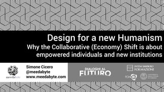 Simone Cicero
@meedabyte
www.meedabyte.com
Design for a new Humanism
Why the Collaborative (Economy) Shift is about
empowe...