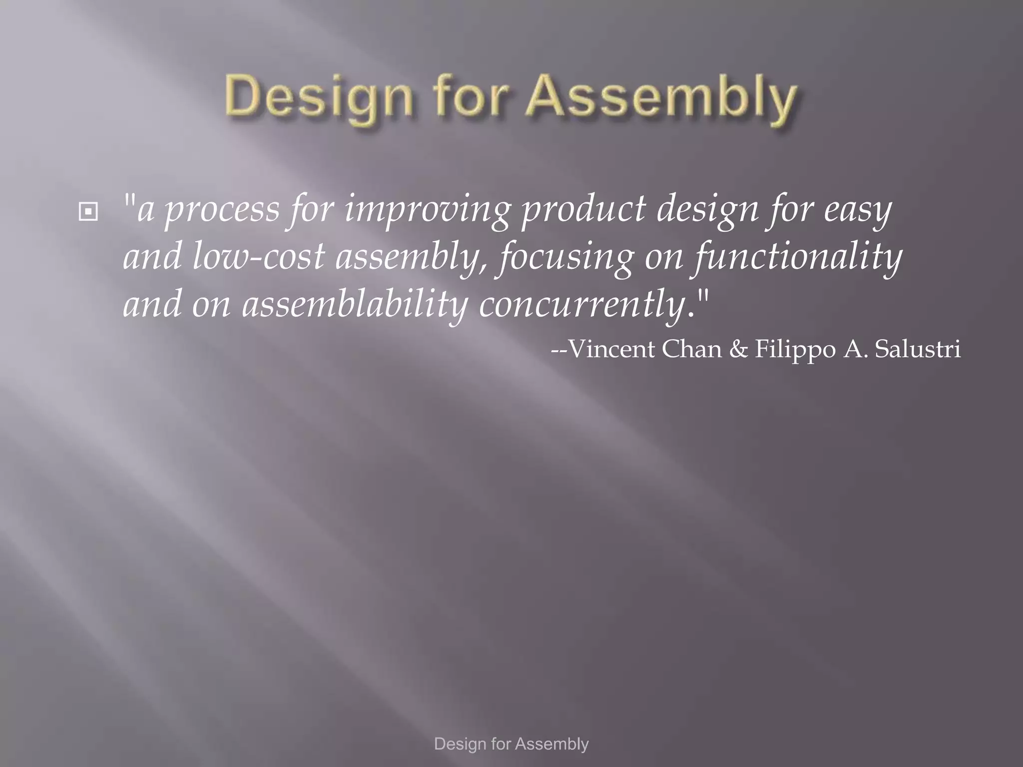    "a process for improving product design for easy
    and low-cost assembly, focusing on functionality
    and on assemblability concurrently."
                                     --Vincent Chan & Filippo A. Salustri




                       Design for Assembly
 