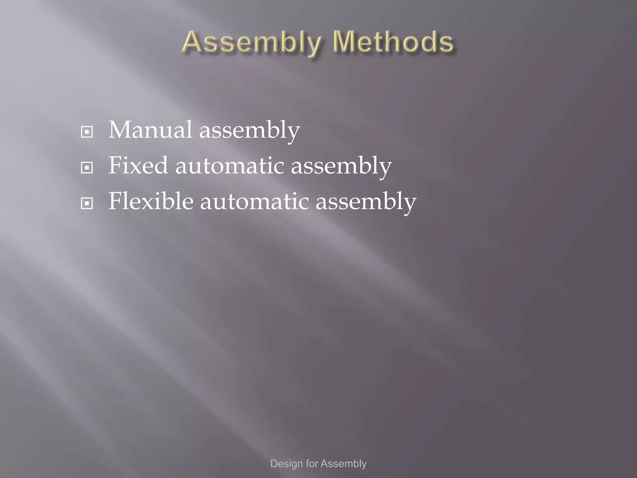    Manual assembly
   Fixed automatic assembly
   Flexible automatic assembly




                  Design for Assembly
 