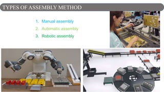 4
1. Manual assembly
2. Automatic assembly
3. Robotic assembly
TYPES OF ASSEMBLY METHOD
 