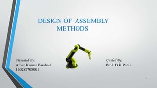 DESIGN OF ASSEMBLY
METHODS
Guided By:
Prof. D.K Patel
Presented By:
Aman Kumar Parshad
160280708001
1
 